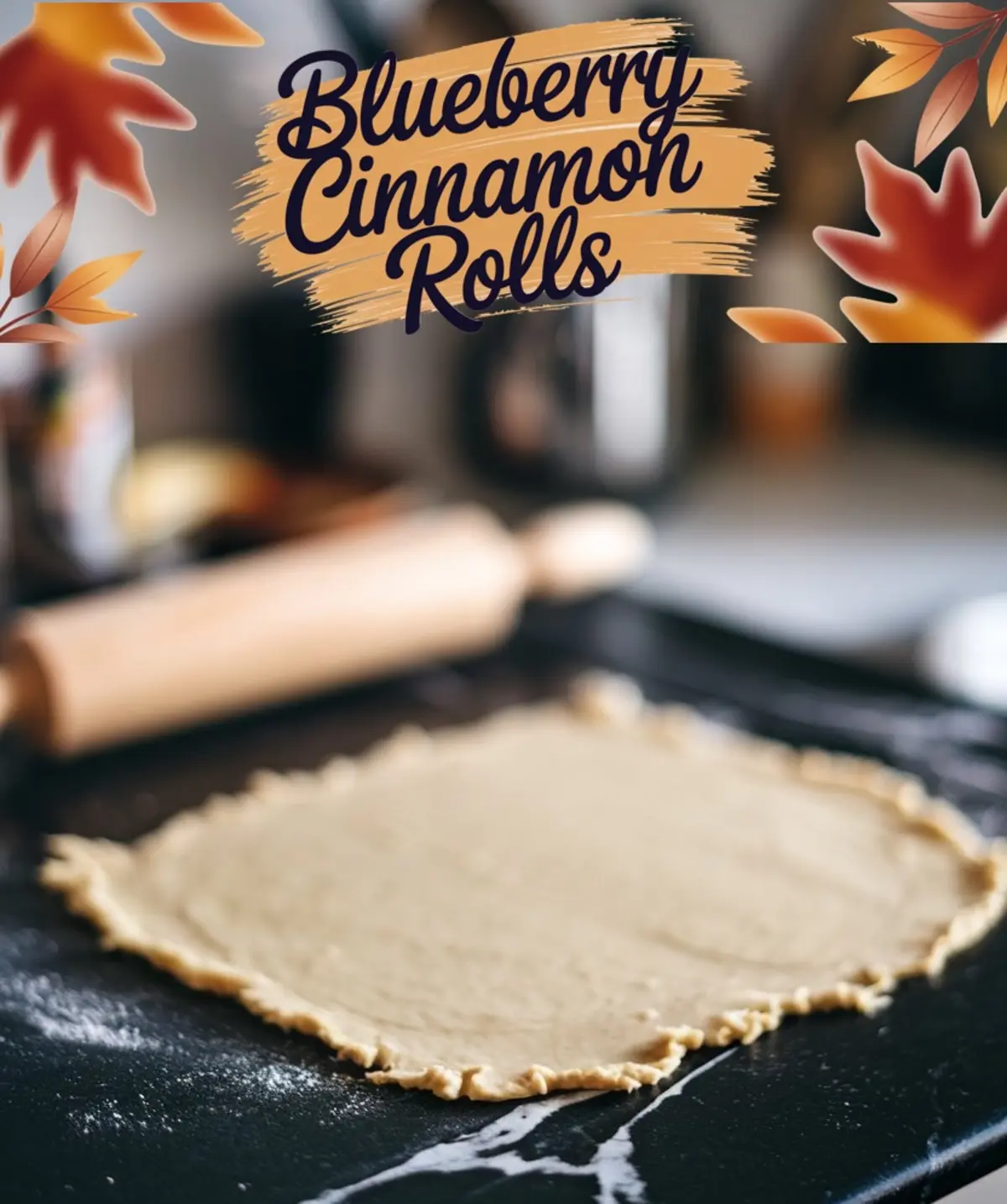 A blurred background shot of a rolled-out dough sheet on a floured black marble countertop. A rolling pin is visible in the background. A text overlay with autumn leaves and a rustic brushstroke reads “Blueberry Cinnamon Rolls.”