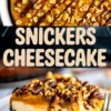 Collage with a close-up top view of a peanut and chocolate-drizzled Snickers cheesecake and a side view slice, paired with bold “Snickers Cheesecake” text.