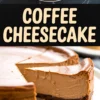 Collage image featuring a whole coffee cheesecake with a smooth, shiny surface, bold text “Coffee Cheesecake,” and a close-up of a thick slice showing its dense, velvety texture with dark cookie base.
