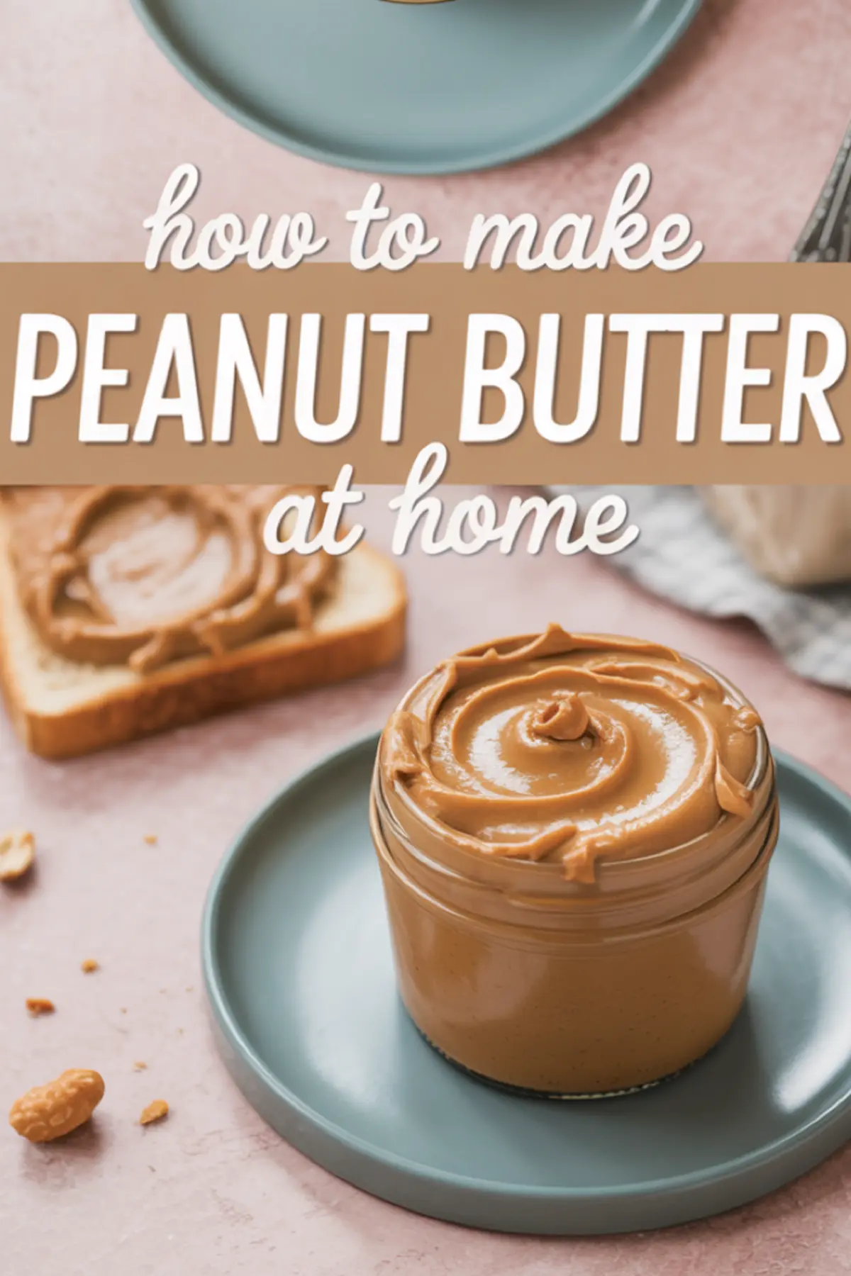Top-down collage featuring a jar of swirled peanut butter, a slice of bread with peanut spread, and large text that reads “How to make peanut butter at home,” styled for recipe pins.