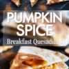 Stylized vertical pin showing triangular quesadilla slices topped with syrup and cinnamon powder, followed by a bold white text block “PUMPKIN SPICE Breakfast Quesadillas” and a close-up of syrup oozing from a stuffed wedge.